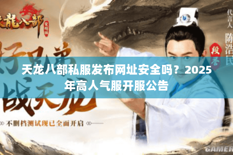 天龙八部私服发布网址安全吗？2025年高人气服开服公告