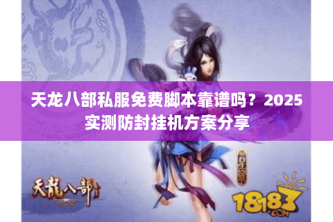 天龙八部私服免费脚本靠谱吗？2025实测防封挂机方案分享