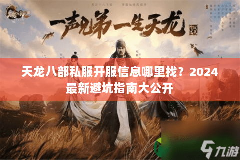 天龙八部私服开服信息哪里找？2024最新避坑指南大公开