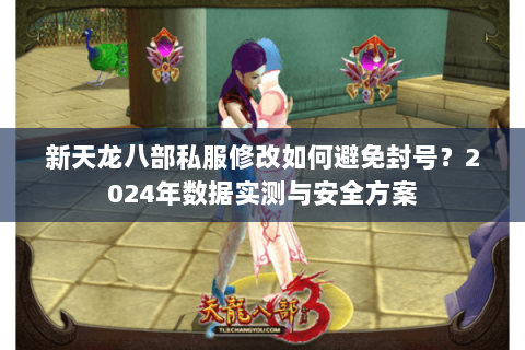 新天龙八部私服修改如何避免封号？2024年数据实测与安全方案