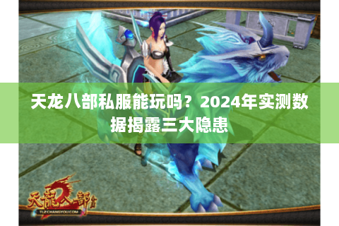 天龙八部私服能玩吗？2024年实测数据揭露三大隐患