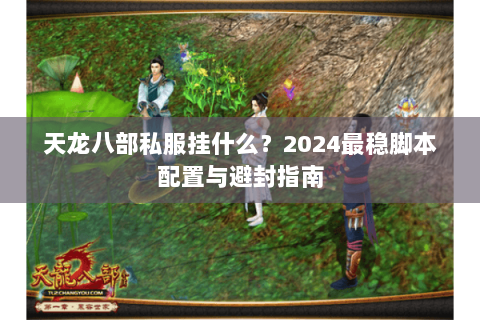 天龙八部私服挂什么？2024最稳脚本配置与避封指南