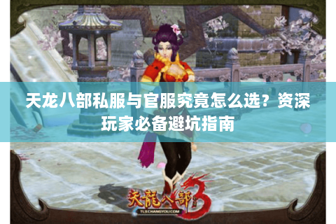 天龙八部私服与官服究竟怎么选？资深玩家必备避坑指南