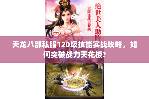 天龙八部私服120级技能实战攻略，如何突破战力天花板?