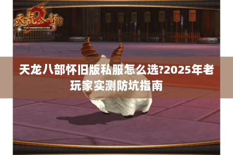 天龙八部怀旧版私服怎么选?2025年老玩家实测防坑指南