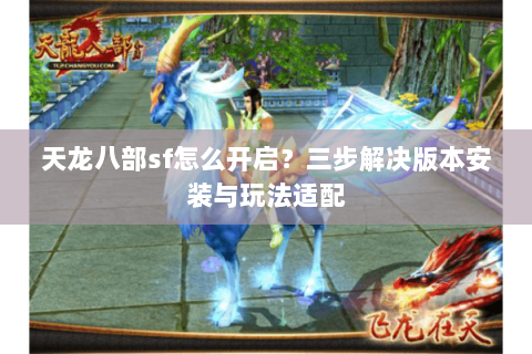 天龙八部sf怎么开启？三步解决版本安装与玩法适配