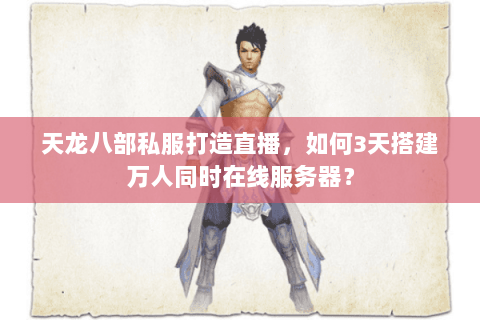 天龙八部私服打造直播，如何3天搭建万人同时在线服务器？