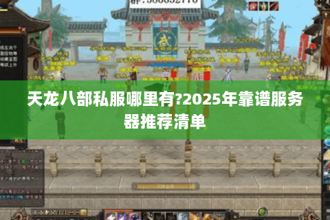 天龙八部私服哪里有?2025年靠谱服务器推荐清单