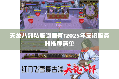 天龙八部私服哪里有?2025年靠谱服务器推荐清单