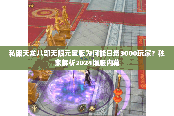 私服天龙八部无限元宝版为何能日增3000玩家？独家解析2024爆服内幕