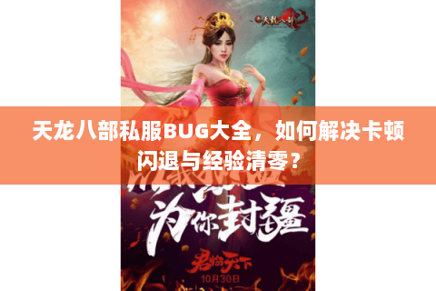 天龙八部私服BUG大全，如何解决卡顿闪退与经验清零？