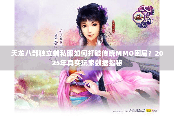 天龙八部独立端私服如何打破传统MMO困局？2025年真实玩家数据揭秘