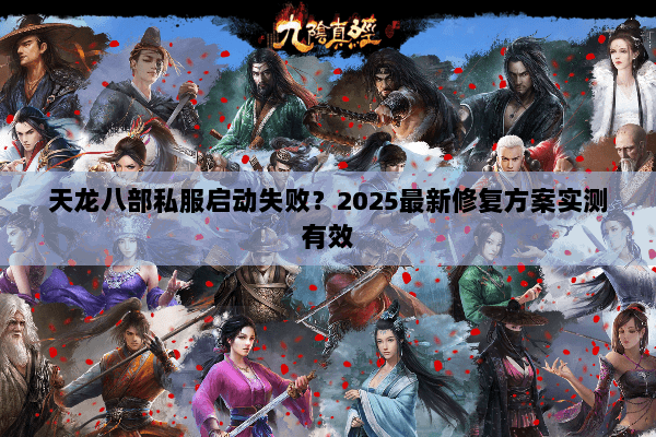天龙八部私服启动失败？2025最新修复方案实测有效