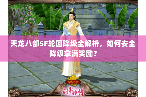 天龙八部SF轮回降级全解析，如何安全降级拿满奖励？