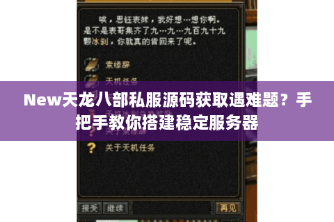 New天龙八部私服源码获取遇难题？手把手教你搭建稳定服务器