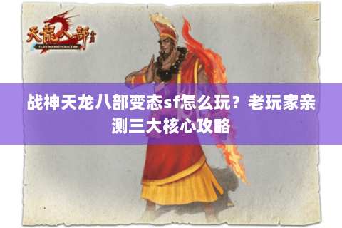 战神天龙八部变态sf怎么玩？老玩家亲测三大核心攻略
