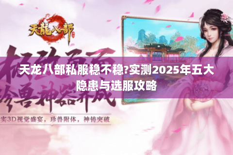 天龙八部私服稳不稳?实测2025年五大隐患与选服攻略