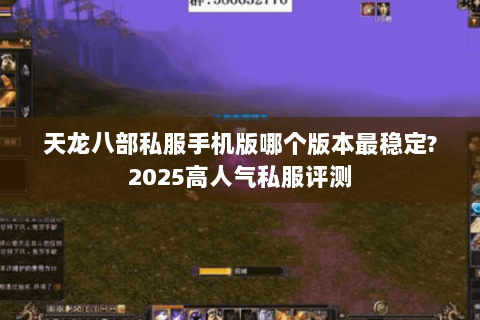 天龙八部私服手机版哪个版本最稳定?2025高人气私服评测