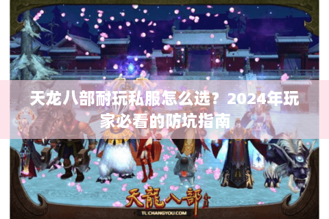天龙八部耐玩私服怎么选？2024年玩家必看的防坑指南