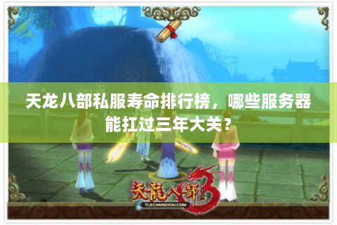 天龙八部私服寿命排行榜，哪些服务器能扛过三年大关？