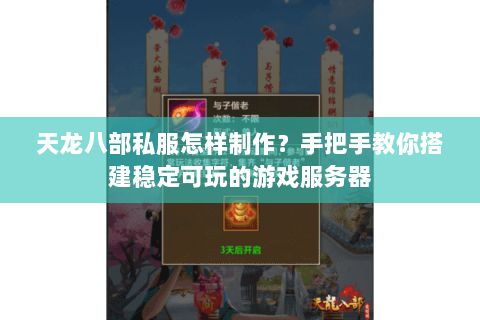 天龙八部私服怎样制作？手把手教你搭建稳定可玩的游戏服务器