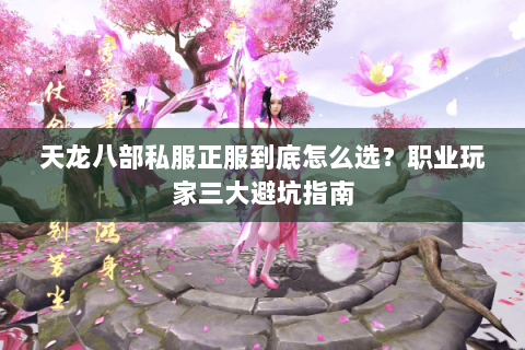 天龙八部私服正服到底怎么选？职业玩家三大避坑指南