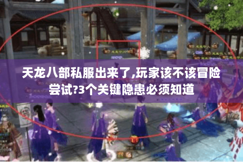 天龙八部私服出来了,玩家该不该冒险尝试?3个关键隐患必须知道
