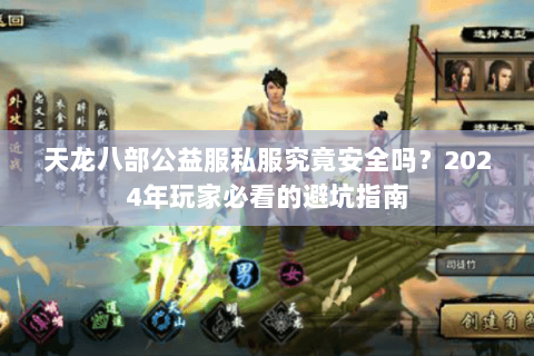 天龙八部公益服私服究竟安全吗？2024年玩家必看的避坑指南