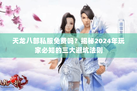 天龙八部私服免费吗？揭秘2024年玩家必知的三大避坑法则