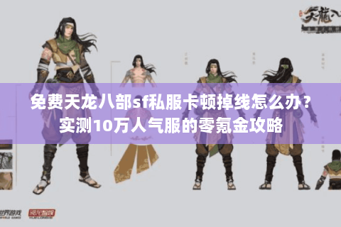 免费天龙八部sf私服卡顿掉线怎么办？实测10万人气服的零氪金攻略