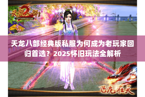天龙八部经典版私服为何成为老玩家回归首选？2025怀旧玩法全解析