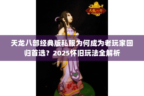 天龙八部经典版私服为何成为老玩家回归首选？2025怀旧玩法全解析