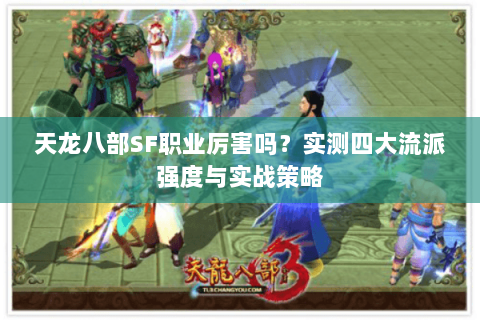 天龙八部SF职业厉害吗？实测四大流派强度与实战策略