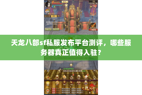 天龙八部sf私服发布平台测评，哪些服务器真正值得入驻？