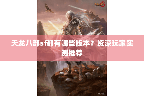 天龙八部sf都有哪些版本？资深玩家实测推荐