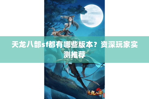 天龙八部sf都有哪些版本？资深玩家实测推荐