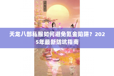 天龙八部私服如何避免氪金陷阱？2025年最新防坑指南