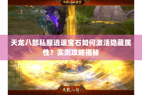 天龙八部私服逍遥宝石如何激活隐藏属性？实测攻略揭秘