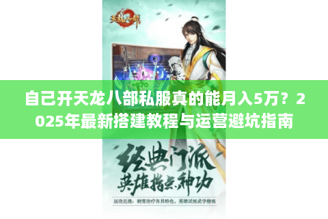 自己开天龙八部私服真的能月入5万？2025年最新搭建教程与运营避坑指南