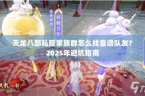 天龙八部私服家族群怎么找靠谱队友？2025年避坑指南