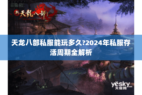 天龙八部私服能玩多久?2024年私服存活周期全解析