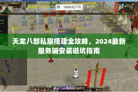 天龙八部私服搭建全攻略，2024最新服务端安装避坑指南