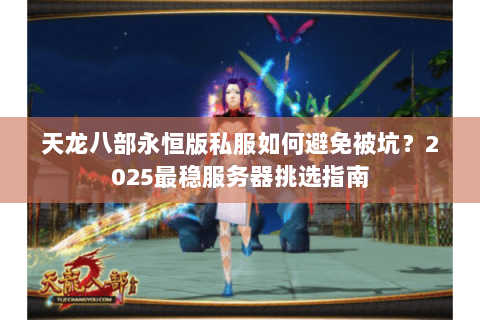 天龙八部永恒版私服如何避免被坑？2025最稳服务器挑选指南