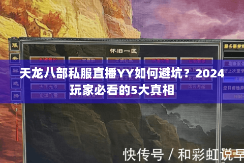 天龙八部私服直播YY如何避坑？2024玩家必看的5大真相