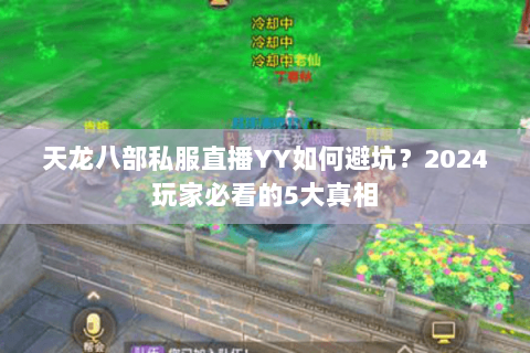 天龙八部私服直播YY如何避坑？2024玩家必看的5大真相