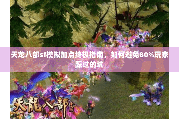 天龙八部sf模拟加点终极指南，如何避免80%玩家踩过的坑