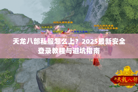 天龙八部私服怎么上？2025最新安全登录教程与避坑指南