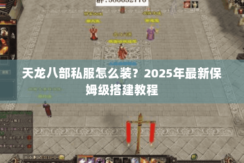 天龙八部私服怎么装？2025年最新保姆级搭建教程