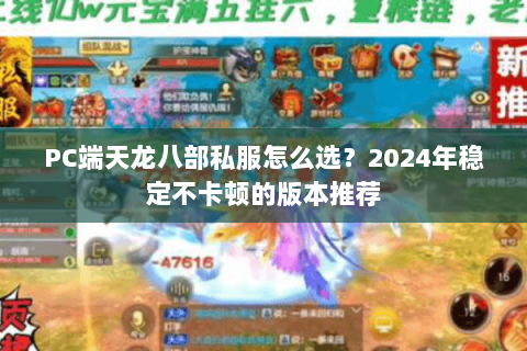 PC端天龙八部私服怎么选？2024年稳定不卡顿的版本推荐