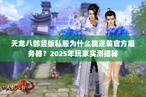 天龙八部竖版私服为什么能逆袭官方服务器？2025年玩家实测揭秘